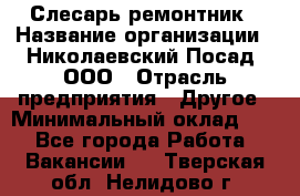 Слесарь-ремонтник › Название организации ­ Николаевский Посад, ООО › Отрасль предприятия ­ Другое › Минимальный оклад ­ 1 - Все города Работа » Вакансии   . Тверская обл.,Нелидово г.